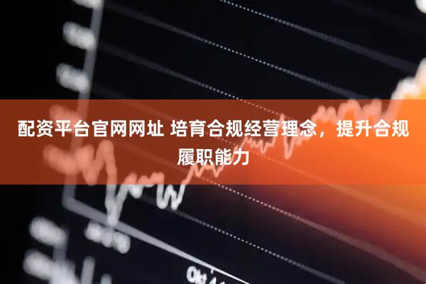 配资平台官网网址 培育合规经营理念，提升合规履职能力