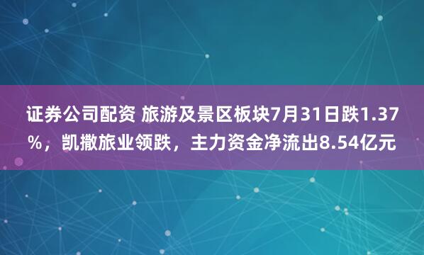 证券公司配资 旅游及景区板块7月31日跌1.37%，凯撒旅业领跌，主力资金净流出8.54亿元