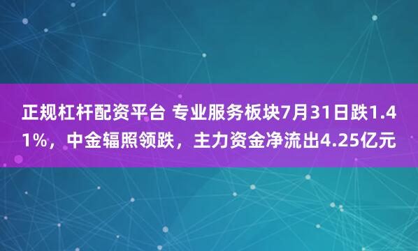 正规杠杆配资平台 专业服务板块7月31日跌1.41%，中金辐照领跌，主力资金净流出4.25亿元