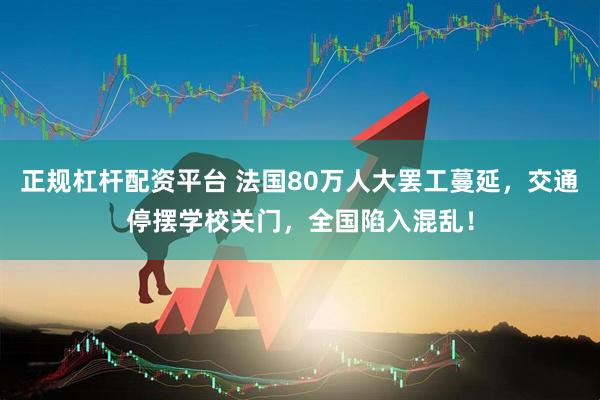 正规杠杆配资平台 法国80万人大罢工蔓延，交通停摆学校关门，全国陷入混乱！