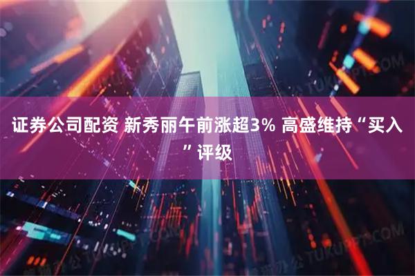 证券公司配资 新秀丽午前涨超3% 高盛维持“买入”评级