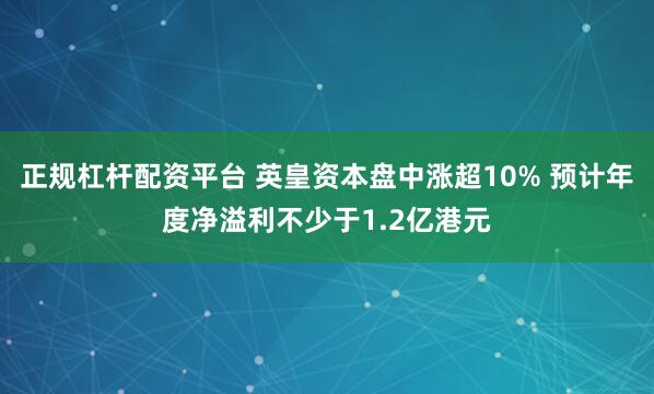 正规杠杆配资平台 英皇资本盘中涨超10% 预计年度净溢利不少于1.2亿港元