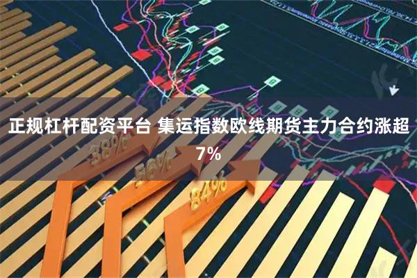 正规杠杆配资平台 集运指数欧线期货主力合约涨超7%
